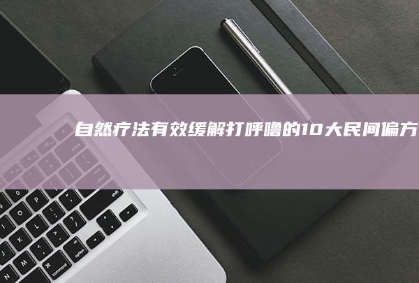 自然疗法：有效缓解打呼噜的10大民间偏方